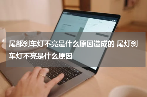 尾部刹车灯不亮是什么原因造成的 尾灯刹车灯不亮是什么原因