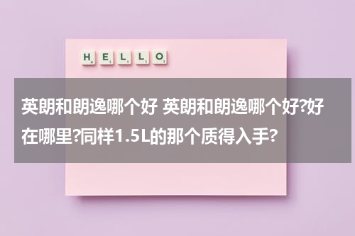英朗和朗逸哪个好 英朗和朗逸哪个好?好在哪里?同样1.5L的那个质得入手?