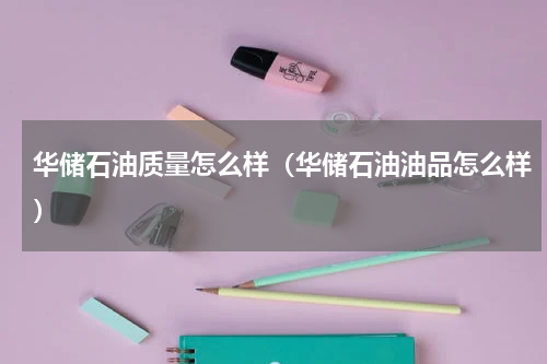 华储石油质量怎么样（华储石油油品怎么样）