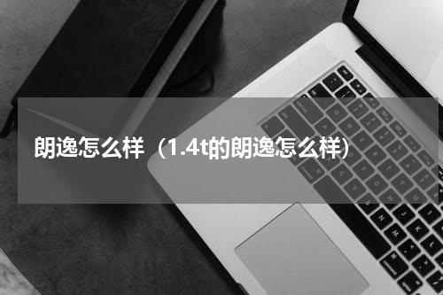 朗逸怎么样（1.4t的朗逸怎么样）