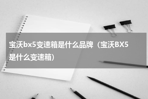 宝沃bx5变速箱是什么品牌（宝沃BX5是什么变速箱）