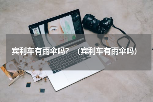 宾利车有雨伞吗？（宾利车有雨伞吗）