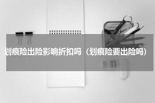 划痕险出险影响折扣吗（划痕险要出险吗）