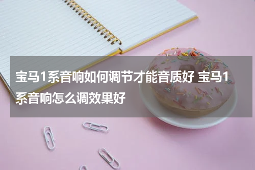 宝马1系音响如何调节才能音质好 宝马1系音响怎么调效果好