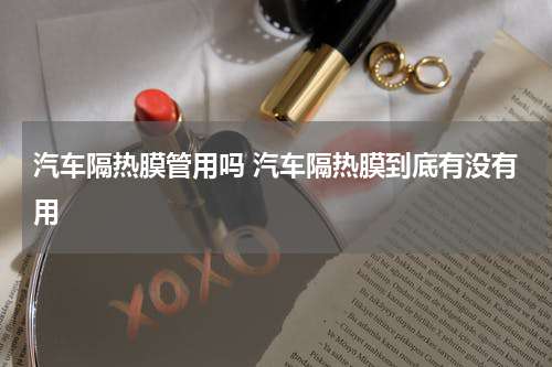 汽车隔热膜管用吗 汽车隔热膜到底有没有用