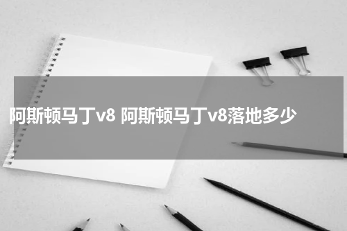 阿斯顿马丁v8 阿斯顿马丁v8落地多少