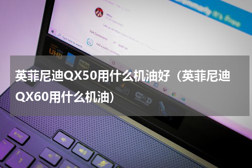 英菲尼迪QX50用什么机油好（英菲尼迪QX60用什么机油）