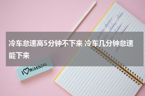冷车怠速高5分钟不下来 冷车几分钟怠速能下来