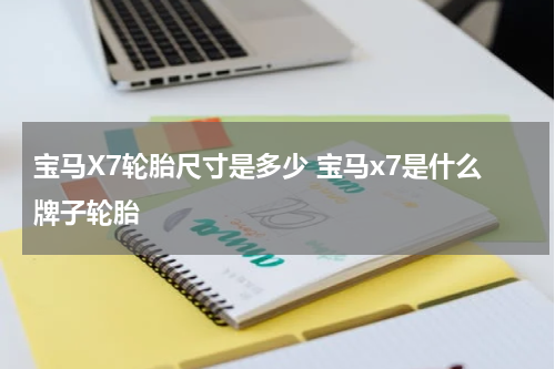 宝马X7轮胎尺寸是多少 宝马x7是什么牌子轮胎