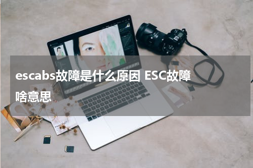 escabs故障是什么原因 ESC故障啥意思