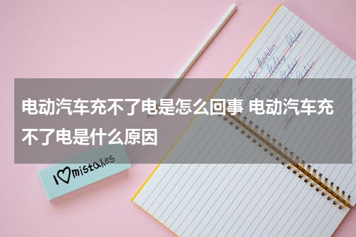 电动汽车充不了电是怎么回事 电动汽车充不了电是什么原因