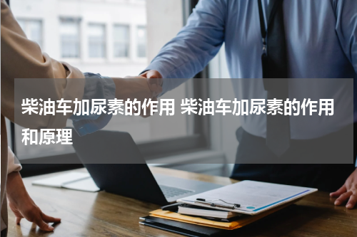 柴油车加尿素的作用 柴油车加尿素的作用和原理