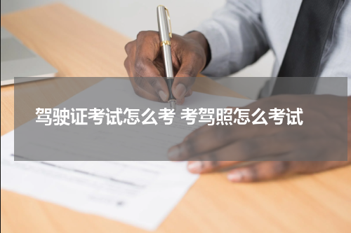驾驶证考试怎么考 考驾照怎么考试