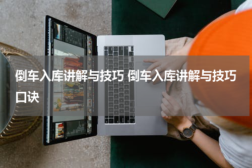 倒车入库讲解与技巧 倒车入库讲解与技巧口诀