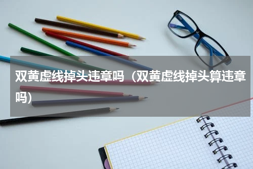 双黄虚线掉头违章吗（双黄虚线掉头算违章吗）