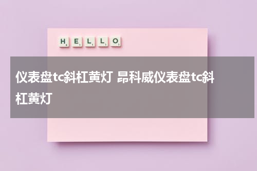 仪表盘tc斜杠黄灯 昂科威仪表盘tc斜杠黄灯