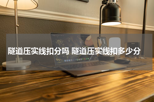隧道压实线扣分吗 隧道压实线扣多少分