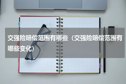 交强险赔偿范围有哪些（交强险赔偿范围有哪些变化）