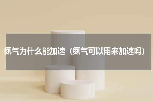 氮气为什么能加速（氮气可以用来加速吗）