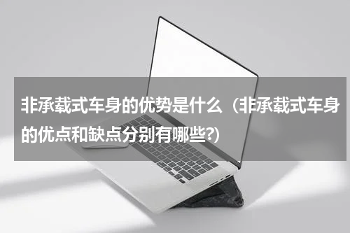 非承载式车身的优势是什么（非承载式车身的优点和缺点分别有哪些?）