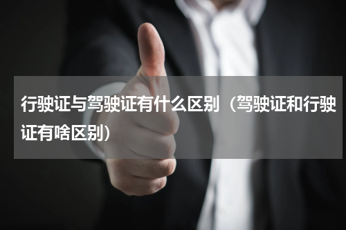 行驶证与驾驶证有什么区别（驾驶证和行驶证有啥区别）