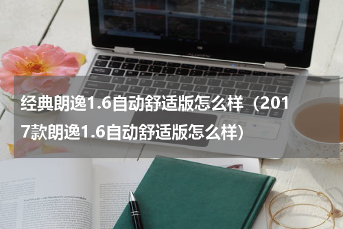 经典朗逸1.6自动舒适版怎么样（2017款朗逸1.6自动舒适版怎么样）