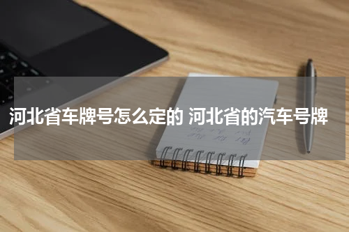 河北省车牌号怎么定的 河北省的汽车号牌