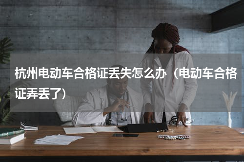 杭州电动车合格证丢失怎么办（电动车合格证弄丢了）
