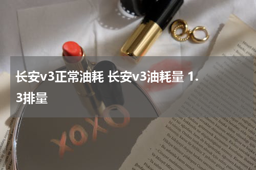 长安v3正常油耗 长安v3油耗量 1.3排量