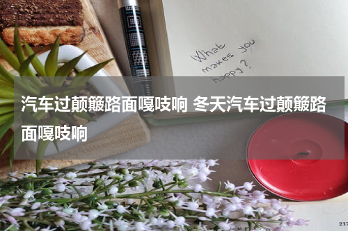 汽车过颠簸路面嘎吱响 冬天汽车过颠簸路面嘎吱响