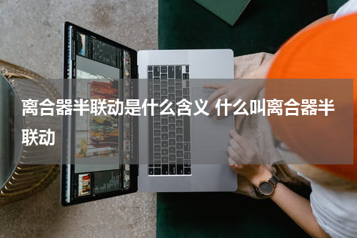 离合器半联动是什么含义 什么叫离合器半联动