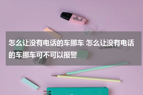 怎么让没有电话的车挪车 怎么让没有电话的车挪车可不可以报警