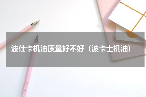 波仕卡机油质量好不好（波卡士机油）