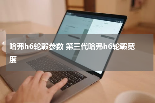 哈弗h6轮毂参数 第三代哈弗h6轮毂宽度