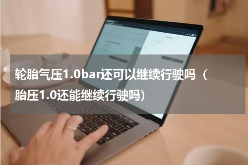 轮胎气压1.0bar还可以继续行驶吗（胎压1.0还能继续行驶吗）