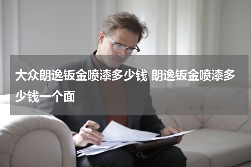 大众朗逸钣金喷漆多少钱 朗逸钣金喷漆多少钱一个面