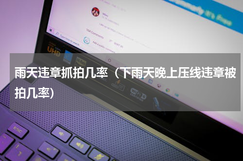 雨天违章抓拍几率（下雨天晚上压线违章被拍几率）