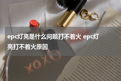 epc灯亮是什么问题打不着火 epc灯亮打不着火原因
