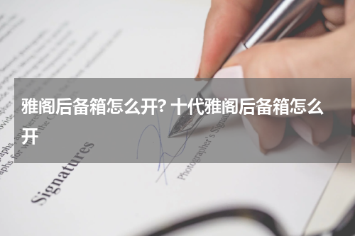 雅阁后备箱怎么开? 十代雅阁后备箱怎么开