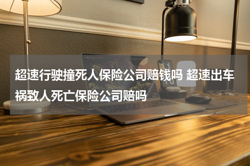 超速行驶撞死人保险公司赔钱吗 超速出车祸致人死亡保险公司赔吗