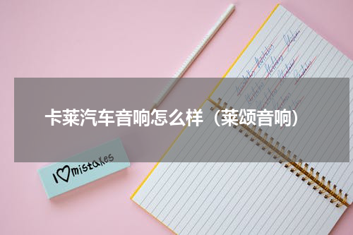 卡莱汽车音响怎么样（莱颂音响）