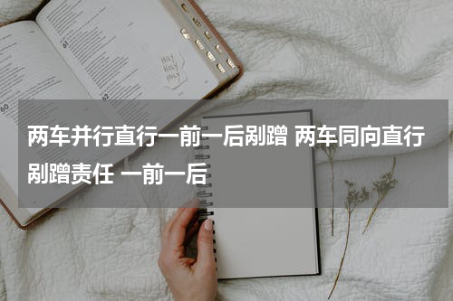 两车并行直行一前一后剐蹭 两车同向直行剐蹭责任 一前一后