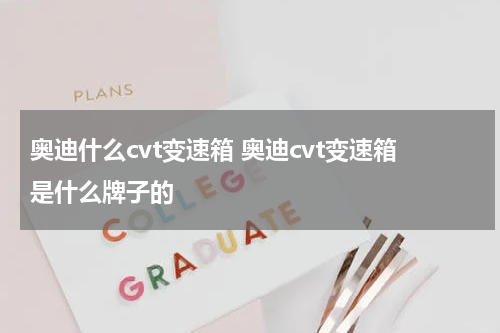 奥迪什么cvt变速箱 奥迪cvt变速箱是什么牌子的