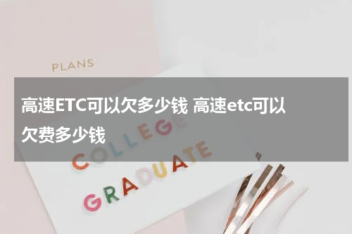 高速ETC可以欠多少钱 高速etc可以欠费多少钱