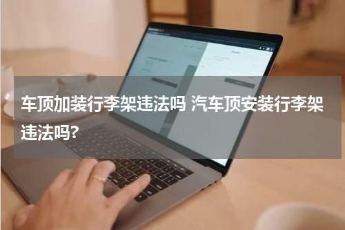车顶加装行李架违法吗 汽车顶安装行李架违法吗?
