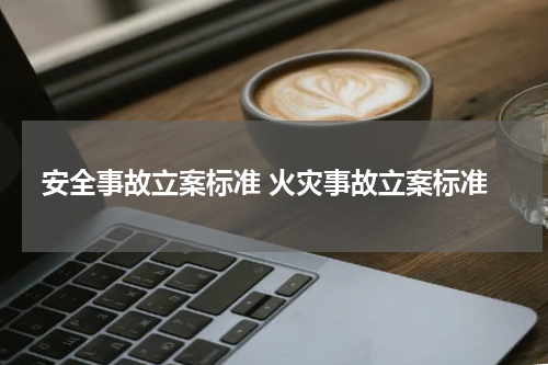 安全事故立案标准 火灾事故立案标准