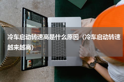 冷车启动转速高是什么原因（冷车启动转速越来越高）