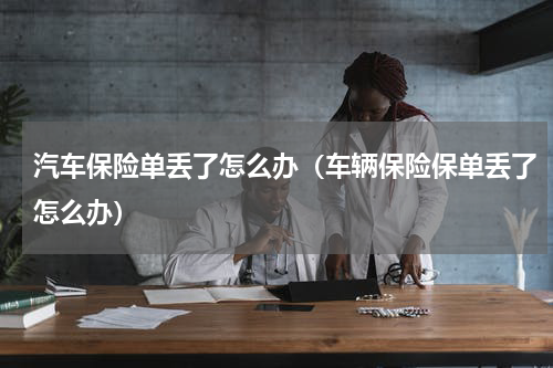 汽车保险单丢了怎么办（车辆保险保单丢了怎么办）