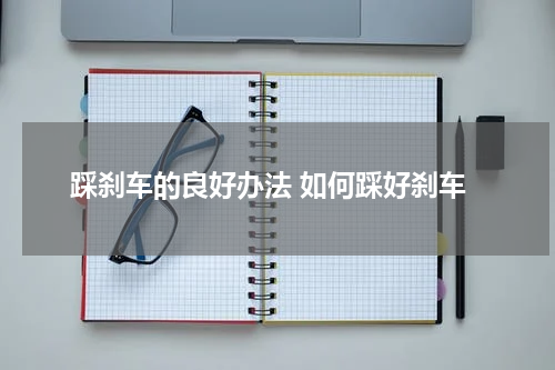 踩刹车的良好办法 如何踩好刹车