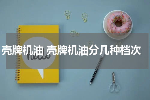 壳牌机油 壳牌机油分几种档次
